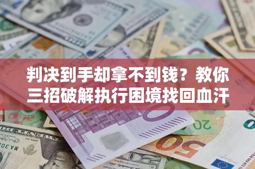 武汉判决到手却拿不到钱？教你三招破解执行困境找回血汗钱