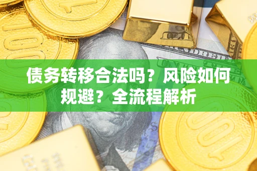武汉债务转移合法吗？风险如何规避？全流程解析