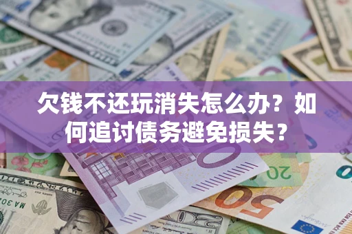 武汉欠钱不还玩消失怎么办？如何追讨债务避免损失？