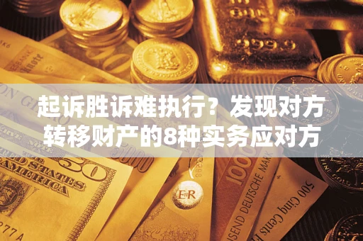 武汉起诉胜诉难执行？发现对方转移财产的8种实务应对方案