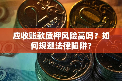 武汉应收账款质押风险高吗？如何规避法律陷阱？