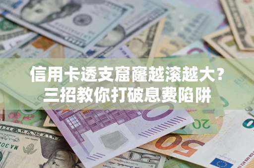 武汉信用卡透支窟窿越滚越大？三招教你打破息费陷阱