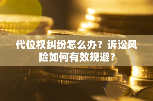 武汉代位权纠纷怎么办？诉讼风险如何有效规避？