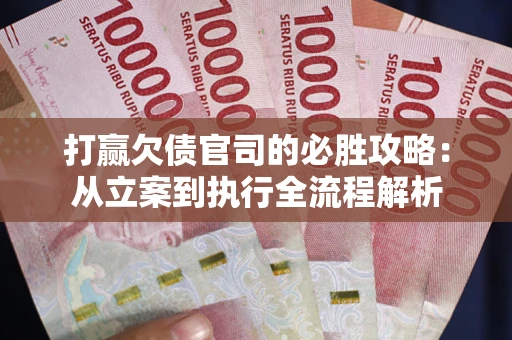 武汉打赢欠债官司的必胜攻略：从立案到执行全流程解析