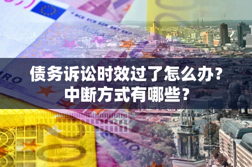 武汉债务诉讼时效过了怎么办？中断方式有哪些？