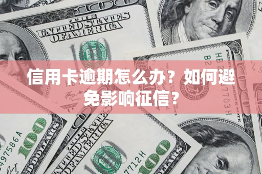 武汉信用卡逾期怎么办？如何避免影响征信？