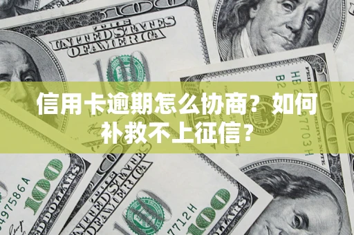 武汉信用卡逾期怎么协商？如何补救不上征信？