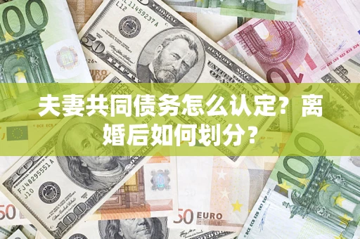 武汉夫妻共同债务怎么认定？离婚后如何划分？