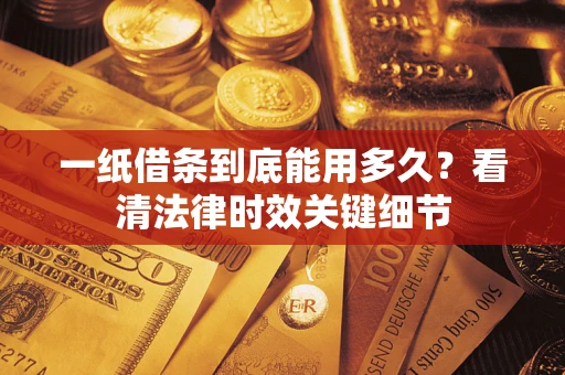 武汉一纸借条到底能用多久？看清法律时效关键细节