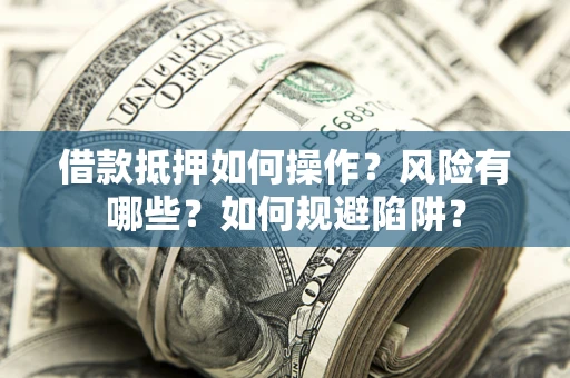 武汉借款抵押如何操作?风险有哪些?如何规避陷阱? 武汉借款抵押如何操作?风险有哪些?如何规避陷阱?