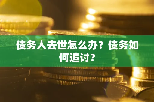 武汉债务人去世怎么办？债务如何追讨？