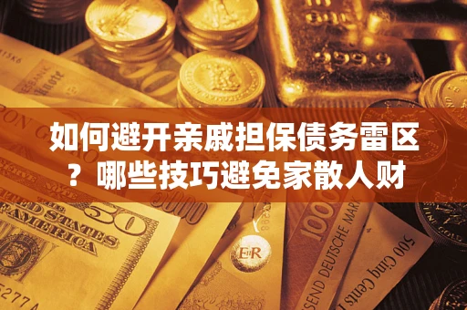 武汉如何避开亲戚担保债务雷区？哪些技巧避免家散人财