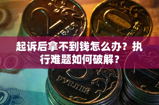 武汉起诉后拿不到钱怎么办？执行难题如何破解？