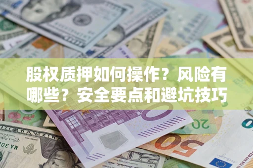 武汉股权质押如何操作？风险有哪些？安全要点和避坑技巧？