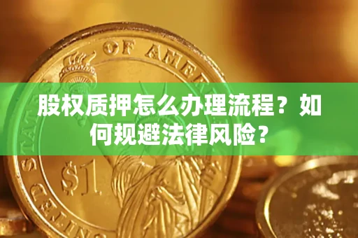 武汉股权质押怎么办理流程？如何规避法律风险？