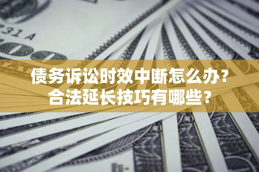 武汉债务诉讼时效中断怎么办？合法延长技巧有哪些？