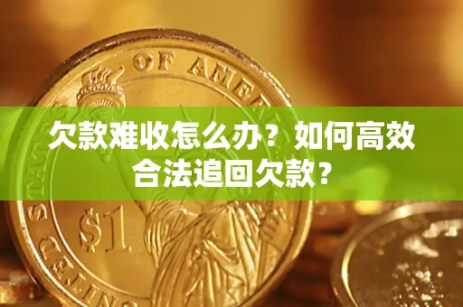 武汉欠款难收怎么办？如何高效合法追回欠款？