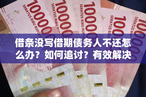 武汉借条没写借期债务人不还怎么办？如何追讨？有效解决方案！