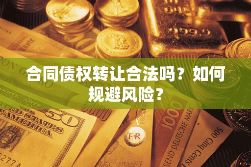 武汉合同债权转让合法吗?如何规避风险? 武汉合同债权转让合法吗?如何规避风险?