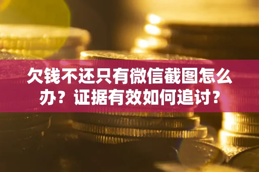 武汉欠钱不还只有微信截图怎么办？证据有效如何追讨？