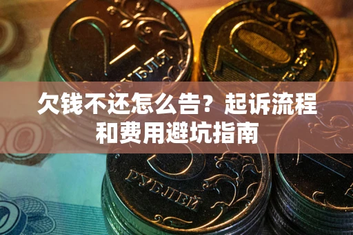 武汉欠钱不还怎么告?起诉流程和费用避坑指南 武汉欠钱不还怎么告?起诉流程和费用避坑指南