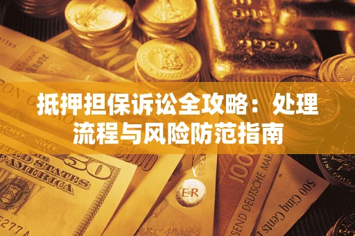 武汉抵押担保诉讼全攻略：处理流程与风险防范指南