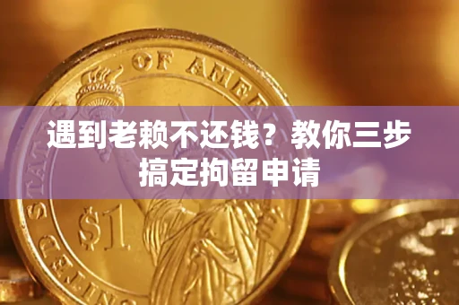 武汉遇到老赖不还钱？教你三步搞定拘留申请