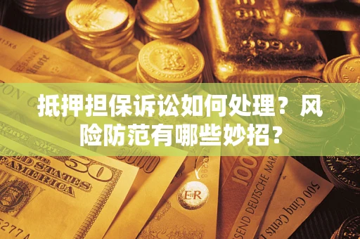 武汉抵押担保诉讼如何处理？风险防范有哪些妙招？