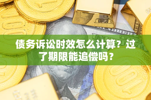 武汉债务诉讼时效怎么计算？过了期限能追偿吗？