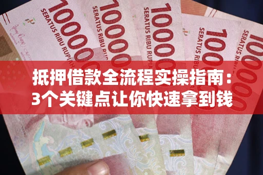 武汉抵押借款全流程实操指南：3个关键点让你快速拿到钱