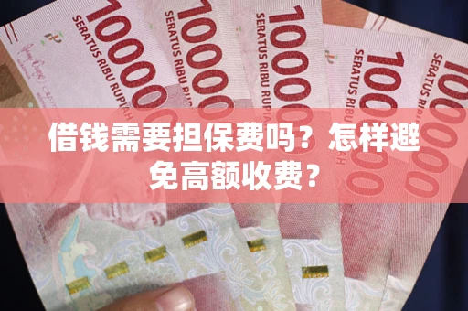 武汉借钱需要担保费吗？怎样避免高额收费？