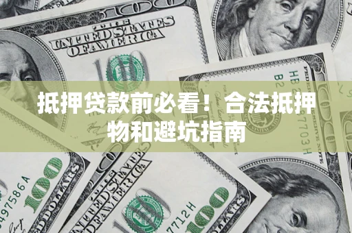 武汉抵押贷款前必看！合法抵押物和避坑指南