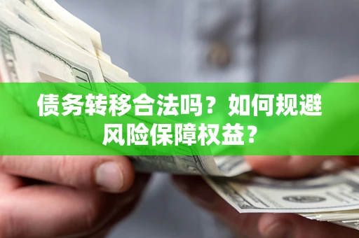 武汉债务转移合法吗？如何规避风险保障权益？