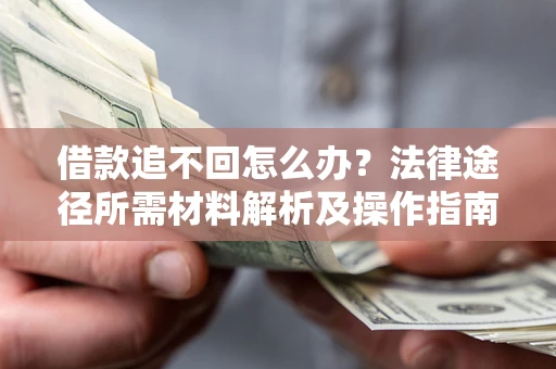武汉借款追不回怎么办?法律途径所需材料解析及操作指南 武汉借款追不回怎么办?法律途径所需材料解析及操作指南