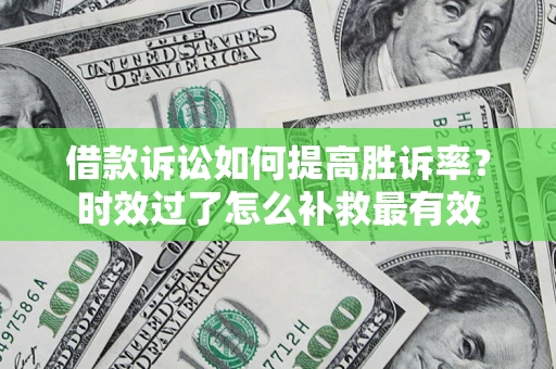 武汉借款诉讼如何提高胜诉率？时效过了怎么补救最有效