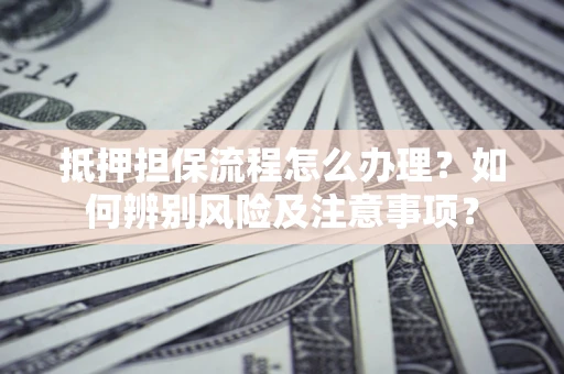 武汉抵押担保流程怎么办理？如何辨别风险及注意事项？