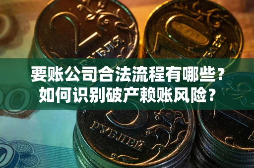 武汉要账公司合法流程有哪些？如何识别破产赖账风险？