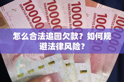 武汉怎么合法追回欠款？如何规避法律风险？
