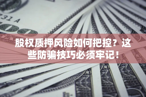 武汉股权质押风险如何把控？这些防骗技巧必须牢记！