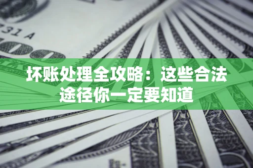 武汉坏账处理全攻略：这些合法途径你一定要知道