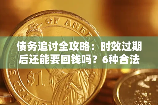 武汉债务追讨全攻略：时效过期后还能要回钱吗？6种合法手段助你维权