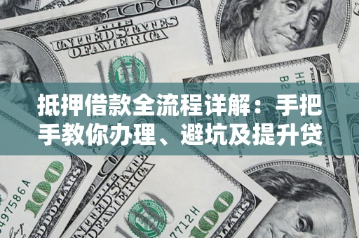 武汉抵押借款全流程详解：手把手教你办理、避坑及提升贷款额度