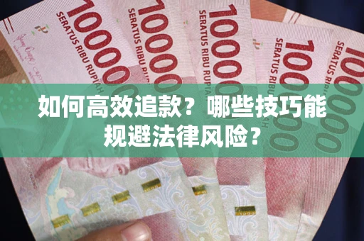 武汉如何高效追款？哪些技巧能规避法律风险？