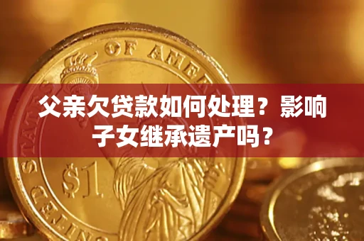 武汉父亲欠贷款如何处理？影响子女继承遗产吗？