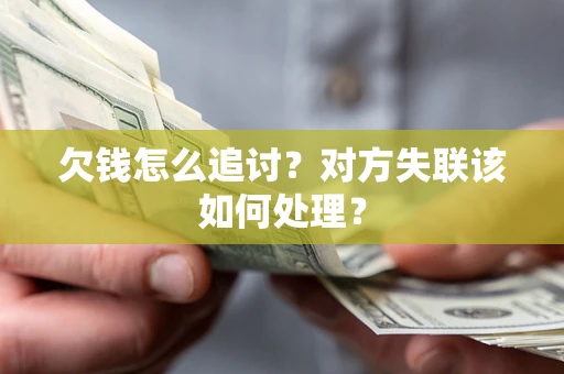 武汉欠钱怎么追讨？对方失联该如何处理？