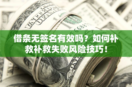 武汉借条无签名有效吗？如何补救补救失败风险技巧！