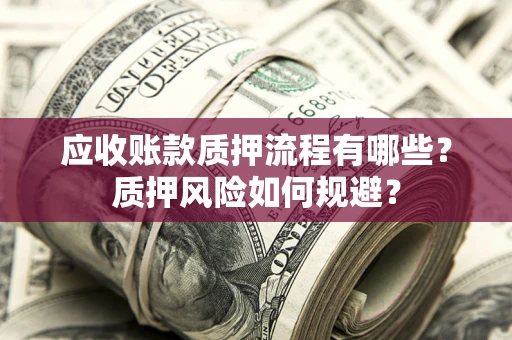 武汉应收账款质押流程有哪些？质押风险如何规避？