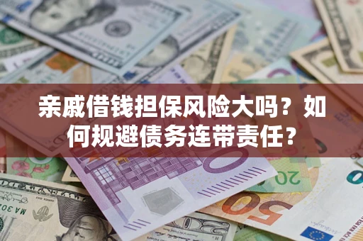 武汉亲戚借钱担保风险大吗？如何规避债务连带责任？