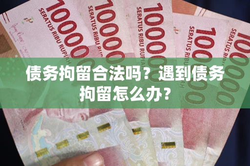 武汉债务拘留合法吗？遇到债务拘留怎么办？