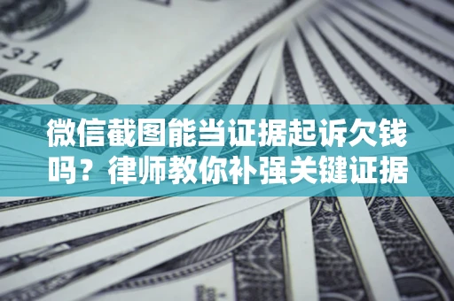 武汉微信截图能当证据起诉欠钱吗？律师教你补强关键证据
